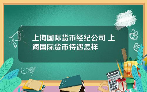 上海国际货币经纪公司 上海国际货币待遇怎样