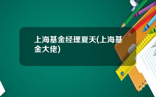 上海基金经理夏天(上海基金大佬)