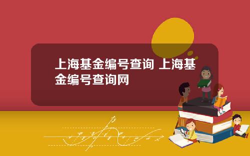 上海基金编号查询 上海基金编号查询网