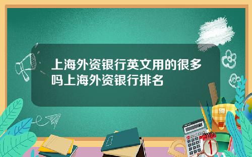 上海外资银行英文用的很多吗上海外资银行排名