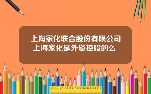 上海家化联合股份有限公司 上海家化是外资控股的么