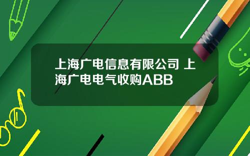 上海广电信息有限公司 上海广电电气收购ABB