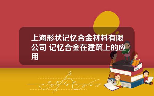 上海形状记忆合金材料有限公司 记忆合金在建筑上的应用