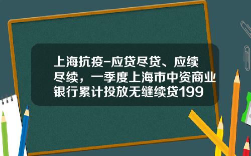 上海抗疫-应贷尽贷、应续尽续，一季度上海市中资商业银行累计投放无缝续贷1992亿元