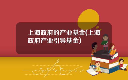 上海政府的产业基金(上海政府产业引导基金)