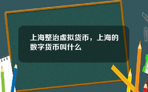 上海整治虚拟货币，上海的数字货币叫什么
