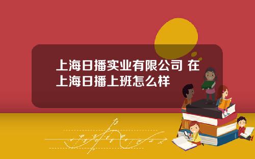 上海日播实业有限公司 在上海日播上班怎么样