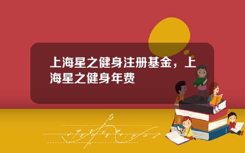 上海星之健身注册基金，上海星之健身年费