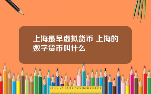 上海最早虚拟货币 上海的数字货币叫什么