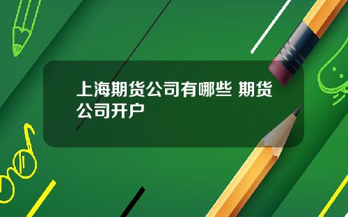 上海期货公司有哪些 期货公司开户