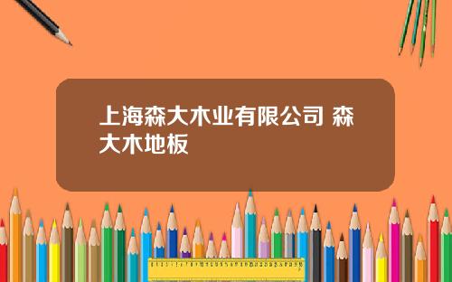 上海森大木业有限公司 森大木地板