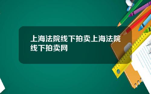 上海法院线下拍卖上海法院线下拍卖网