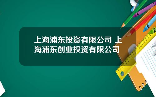 上海浦东投资有限公司 上海浦东创业投资有限公司