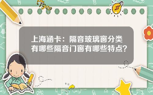 上海涵卡：隔音玻璃窗分类有哪些隔音门窗有哪些特点？