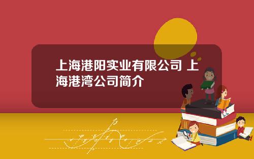 上海港阳实业有限公司 上海港湾公司简介