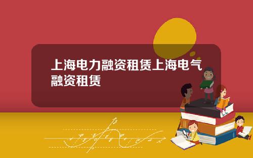 上海电力融资租赁上海电气融资租赁