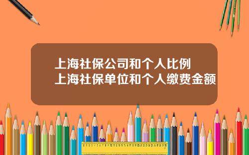 上海社保公司和个人比例 上海社保单位和个人缴费金额