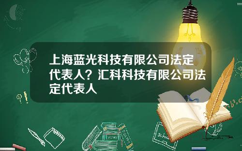 上海蓝光科技有限公司法定代表人？汇科科技有限公司法定代表人