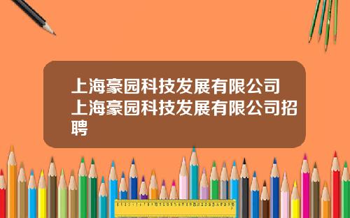 上海豪园科技发展有限公司上海豪园科技发展有限公司招聘