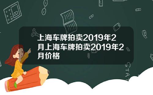 上海车牌拍卖2019年2月上海车牌拍卖2019年2月价格