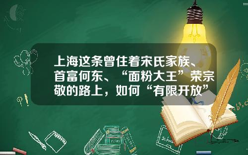 上海这条曾住着宋氏家族、首富何东、“面粉大王”荣宗敬的路上，如何“有限开放”