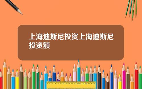 上海迪斯尼投资上海迪斯尼投资额