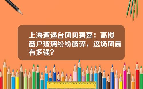 上海遭遇台风贝碧嘉：高楼窗户玻璃纷纷破碎，这场风暴有多强？