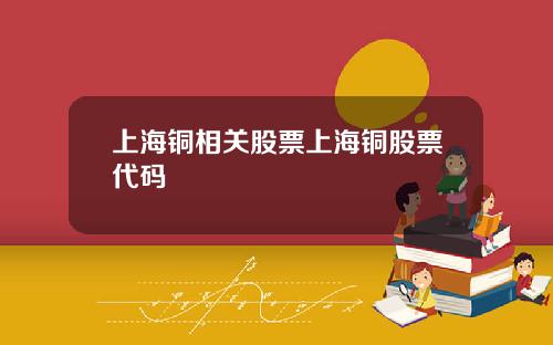 上海铜相关股票上海铜股票代码