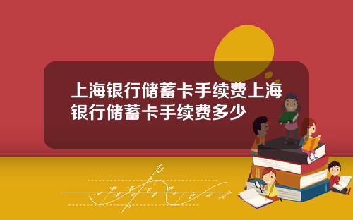 上海银行储蓄卡手续费上海银行储蓄卡手续费多少