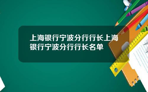 上海银行宁波分行行长上海银行宁波分行行长名单