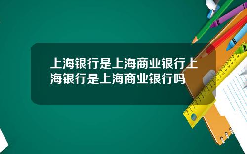 上海银行是上海商业银行上海银行是上海商业银行吗