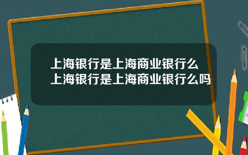 上海银行是上海商业银行么上海银行是上海商业银行么吗