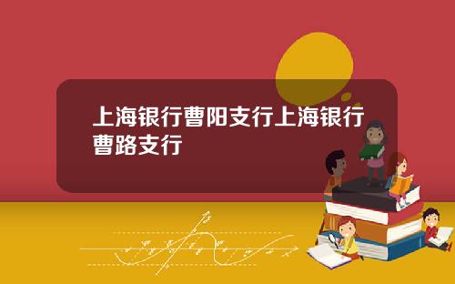 上海银行曹阳支行上海银行曹路支行