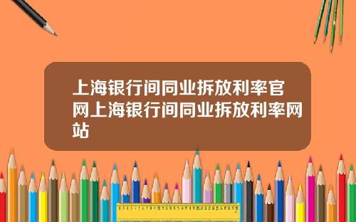上海银行间同业拆放利率官网上海银行间同业拆放利率网站