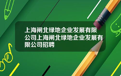 上海闸北绿地企业发展有限公司上海闸北绿地企业发展有限公司招聘