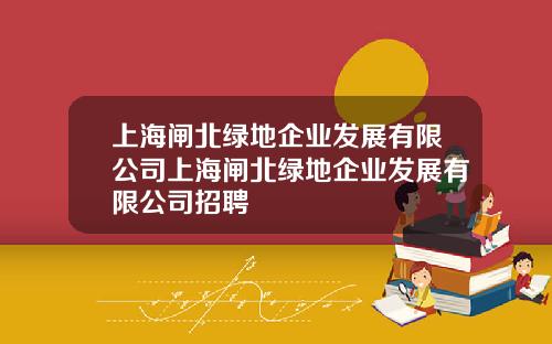 上海闸北绿地企业发展有限公司上海闸北绿地企业发展有限公司招聘