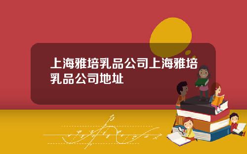 上海雅培乳品公司上海雅培乳品公司地址