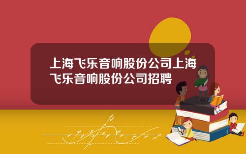 上海飞乐音响股份公司上海飞乐音响股份公司招聘