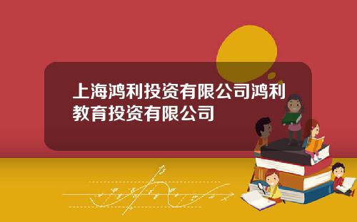 上海鸿利投资有限公司鸿利教育投资有限公司