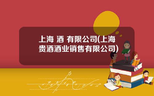 上海 酒 有限公司(上海贵酒酒业销售有限公司)