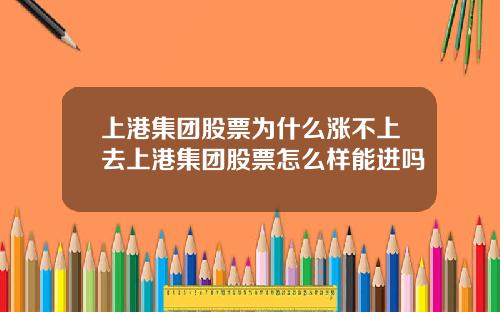上港集团股票为什么涨不上去上港集团股票怎么样能进吗