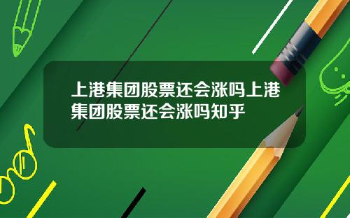 上港集团股票还会涨吗上港集团股票还会涨吗知乎