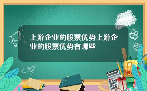 上游企业的股票优势上游企业的股票优势有哪些