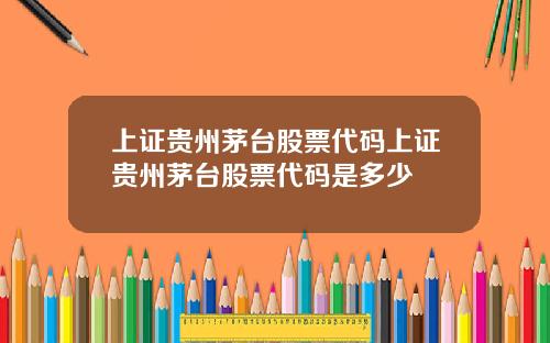 上证贵州茅台股票代码上证贵州茅台股票代码是多少