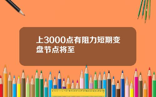 上3000点有阻力短期变盘节点将至