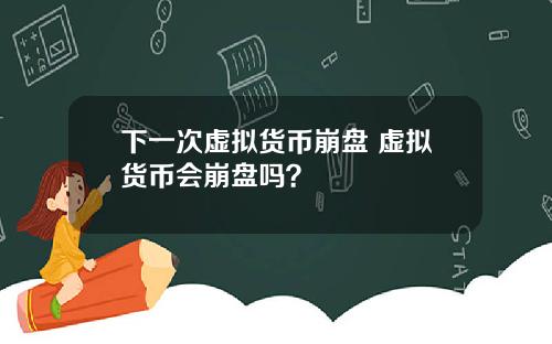 下一次虚拟货币崩盘 虚拟货币会崩盘吗？
