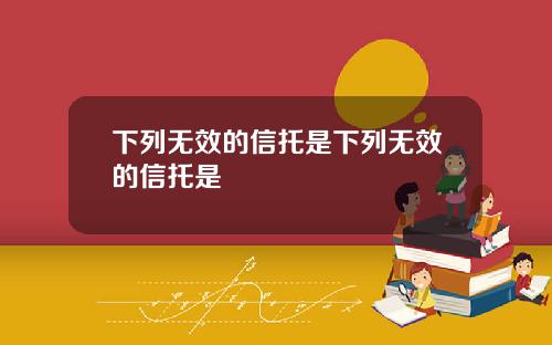 下列无效的信托是下列无效的信托是