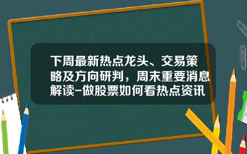 下周最新热点龙头、交易策略及方向研判，周末重要消息解读-做股票如何看热点资讯股