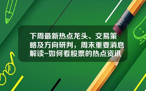 下周最新热点龙头、交易策略及方向研判，周末重要消息解读-如何看股票的热点资讯信息