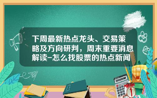 下周最新热点龙头、交易策略及方向研判，周末重要消息解读-怎么找股票的热点新闻资讯